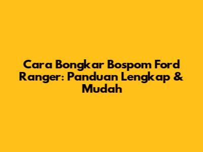 Cara Bongkar Bospom Ford Ranger: Panduan Lengkap & Mudah