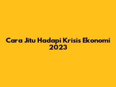Cara Jitu Hadapi Krisis Ekonomi 2023