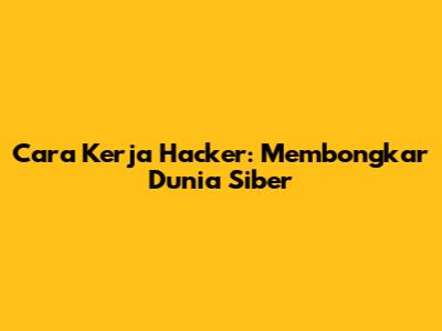 Cara Kerja Hacker: Membongkar Dunia Siber