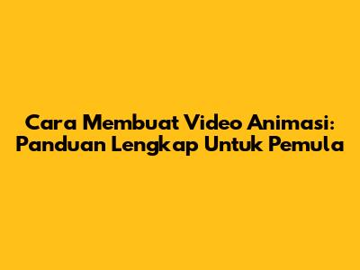 Cara Membuat Video Animasi: Panduan Lengkap Untuk Pemula