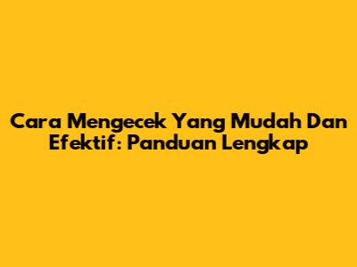Cara Mengecek Yang Mudah Dan Efektif: Panduan Lengkap