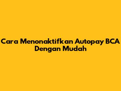 Cara Menonaktifkan Autopay BCA Dengan Mudah