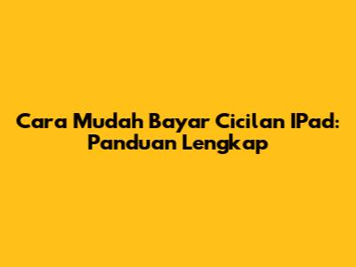 Cara Mudah Bayar Cicilan IPad: Panduan Lengkap