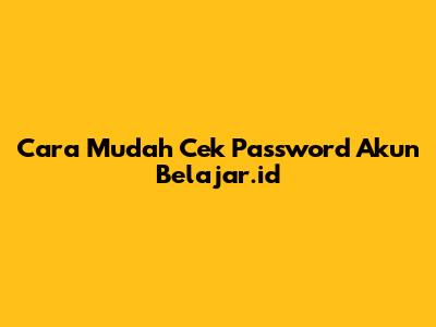 Cara Mudah Cek Password Akun Belajar.id