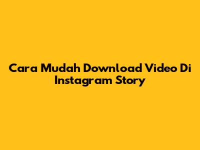 Cara Mudah Download Video Di Instagram Story