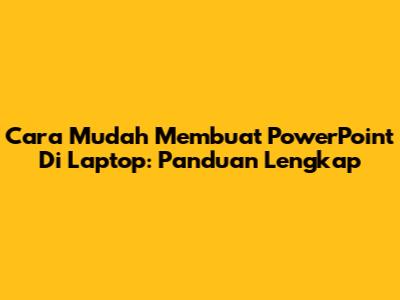 Cara Mudah Membuat PowerPoint Di Laptop: Panduan Lengkap