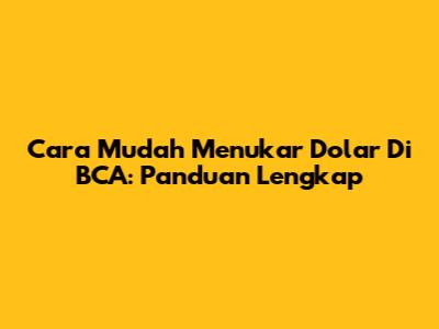 Cara Mudah Menukar Dolar Di BCA: Panduan Lengkap