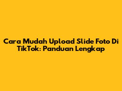 Cara Mudah Upload Slide Foto Di TikTok: Panduan Lengkap