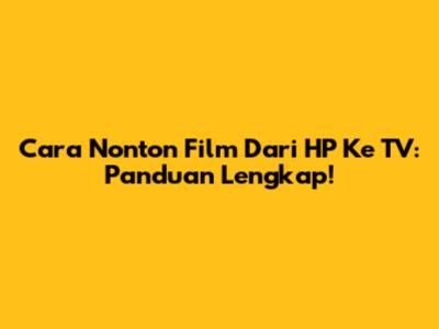 Cara Nonton Film Dari HP Ke TV: Panduan Lengkap!