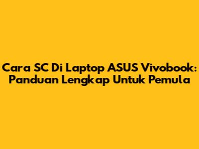 Cara SC Di Laptop ASUS Vivobook: Panduan Lengkap Untuk Pemula
