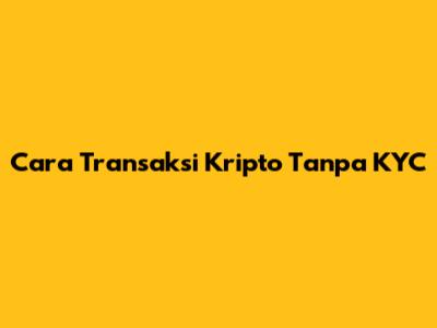 Cara Transaksi Kripto Tanpa KYC