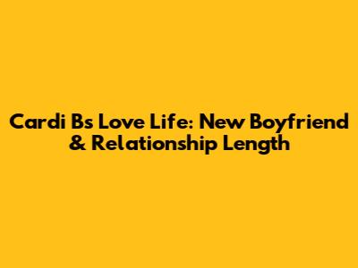 Cardi B's Love Life: New Boyfriend & Relationship Length