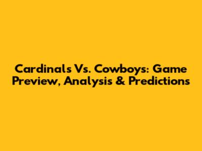 Cardinals Vs. Cowboys: Game Preview, Analysis & Predictions