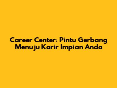 Career Center: Pintu Gerbang Menuju Karir Impian Anda