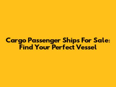 Cargo Passenger Ships For Sale: Find Your Perfect Vessel