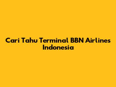 Cari Tahu Terminal BBN Airlines Indonesia