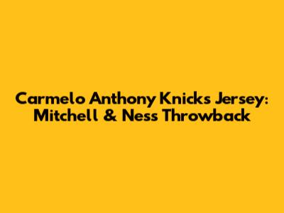 Carmelo Anthony Knicks Jersey: Mitchell & Ness Throwback