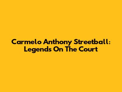 Carmelo Anthony Streetball: Legends On The Court