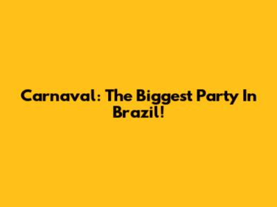 Carnaval: The Biggest Party In Brazil!