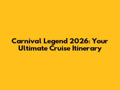 Carnival Legend 2026: Your Ultimate Cruise Itinerary