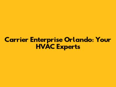 Carrier Enterprise Orlando: Your HVAC Experts