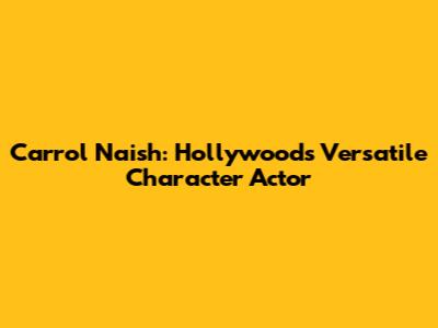 Carrol Naish: Hollywood's Versatile Character Actor