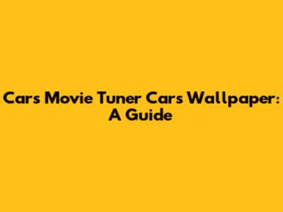 Cars Movie Tuner Cars Wallpaper: A Guide