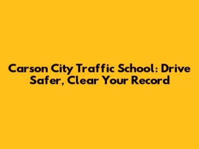 Carson City Traffic School: Drive Safer, Clear Your Record