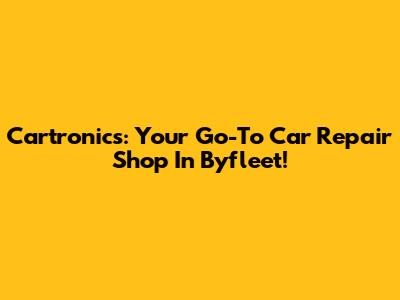 Cartronics: Your Go-To Car Repair Shop In Byfleet!