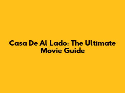 Casa De Al Lado: The Ultimate Movie Guide