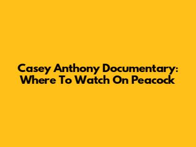 Casey Anthony Documentary: Where To Watch On Peacock