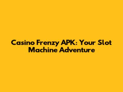 Casino Frenzy APK: Your Slot Machine Adventure