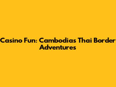 Casino Fun: Cambodia's Thai Border Adventures