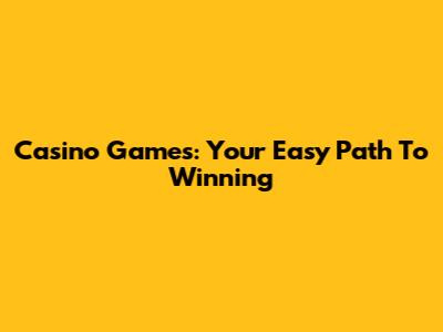 Casino Games: Your Easy Path To Winning