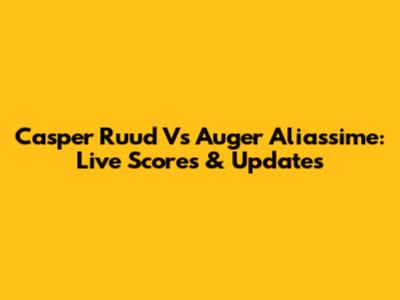 Casper Ruud Vs Auger Aliassime: Live Scores & Updates