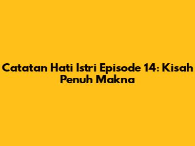 Catatan Hati Istri Episode 14: Kisah Penuh Makna