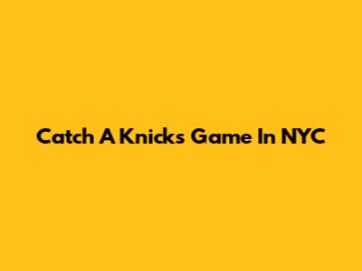 Catch A Knicks Game In NYC