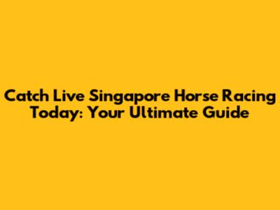 Catch Live Singapore Horse Racing Today: Your Ultimate Guide