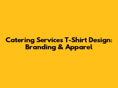 Catering Services T-Shirt Design: Branding & Apparel