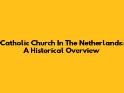 Catholic Church In The Netherlands: A Historical Overview
