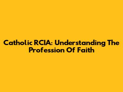 Catholic RCIA: Understanding The Profession Of Faith