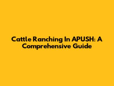 Cattle Ranching In APUSH: A Comprehensive Guide