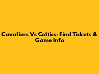 Cavaliers Vs Celtics: Find Tickets & Game Info