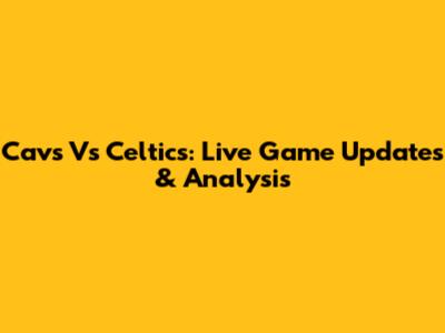 Cavs Vs Celtics: Live Game Updates & Analysis