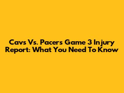 Cavs Vs. Pacers Game 3 Injury Report: What You Need To Know