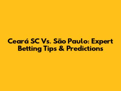 Ceará SC Vs. São Paulo: Expert Betting Tips & Predictions