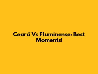 Ceará Vs Fluminense: Best Moments!