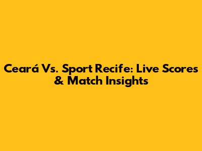 Ceará Vs. Sport Recife: Live Scores & Match Insights