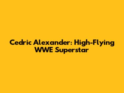 Cedric Alexander: High-Flying WWE Superstar