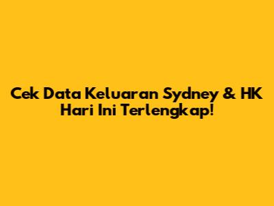 Cek Data Keluaran Sydney & HK Hari Ini Terlengkap!